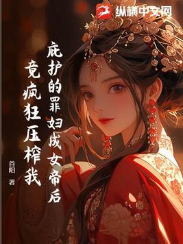 庇护的罪妇成女帝后,竟疯狂压榨我