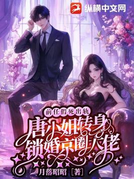 前任假死出轨,唐小姐转身锁婚京圈大佬