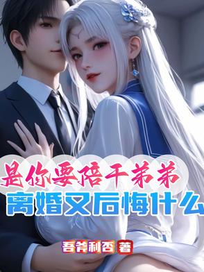 是你要陪干弟弟,离婚又后悔什么