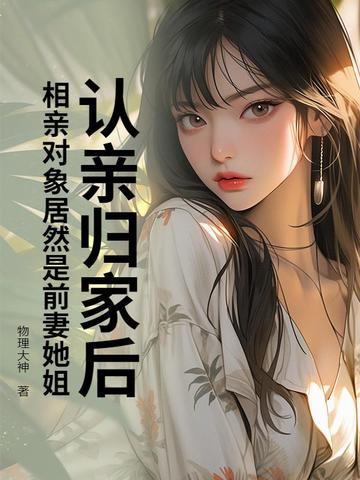 认亲归家后,相亲对象居然是前妻她姐？