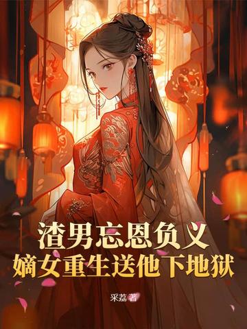 渣男忘恩负义,嫡女重生送他下地狱