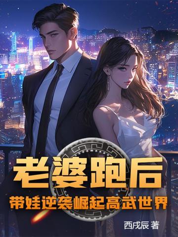 老婆跑后,带娃逆袭崛起高武世界！