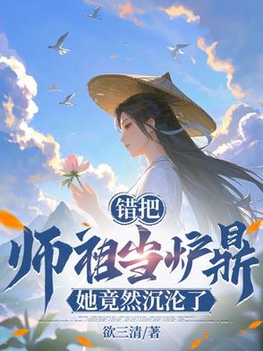 错把师祖当炉鼎,她竟然沉沦了！