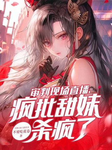 审判现场直播,疯批甜妹杀疯了！