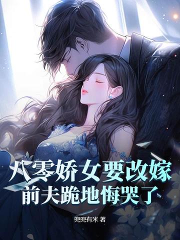 八零娇女要改嫁,前夫跪地悔哭了！