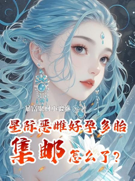 星际恶雌好孕多胎,集邮怎么了？