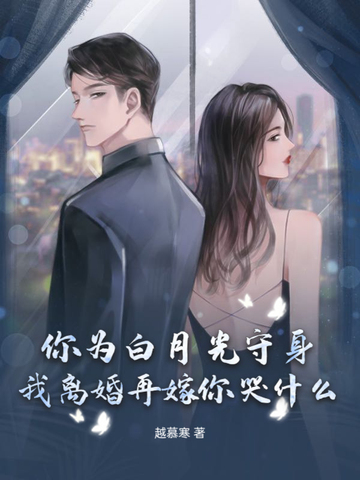 你为白月光守身,我离婚再嫁你哭什么？
