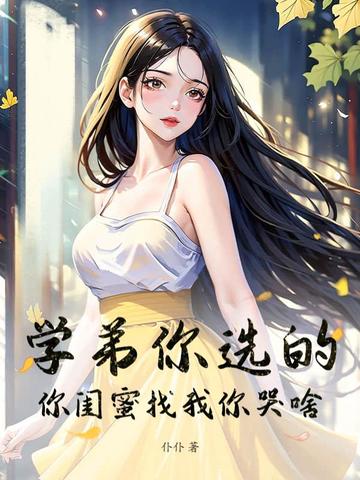 学弟你选的,你闺蜜找我你哭啥！