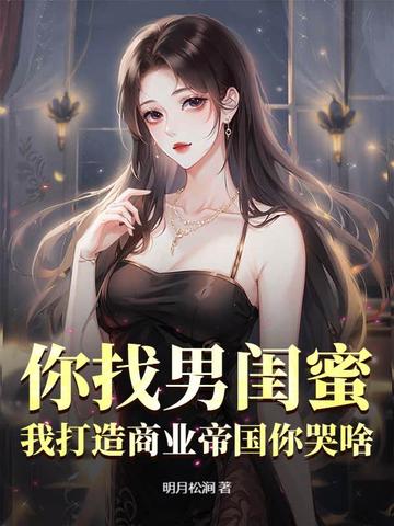 你找男闺蜜,我打造商业帝国你哭啥？