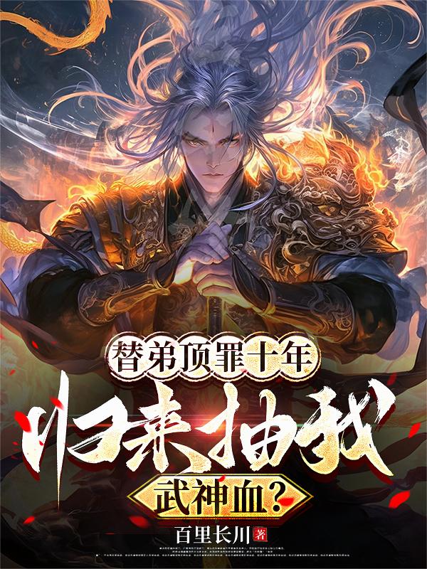 替弟顶罪十年,归来抽我武神血？