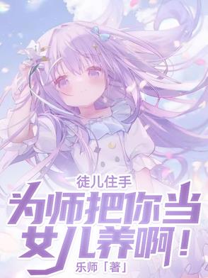 徒儿住手,为师把你当女儿养啊！