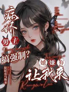 病娇男主搞强制？她嫌弃,让我来
