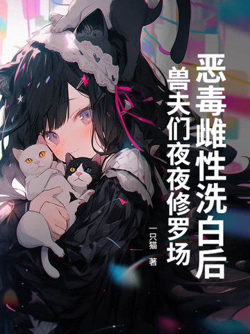 恶毒雌性洗白后,兽夫们夜夜修罗场！